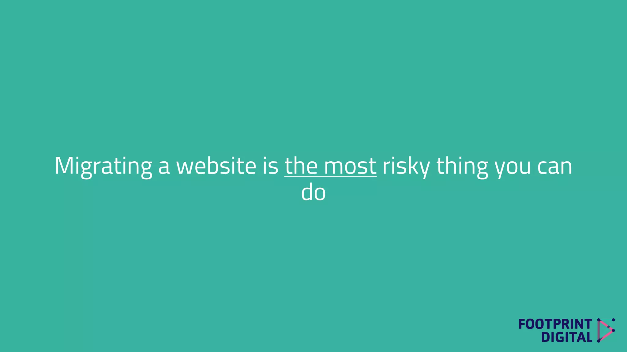 Migrating a website is the most risky thing you can
do
 