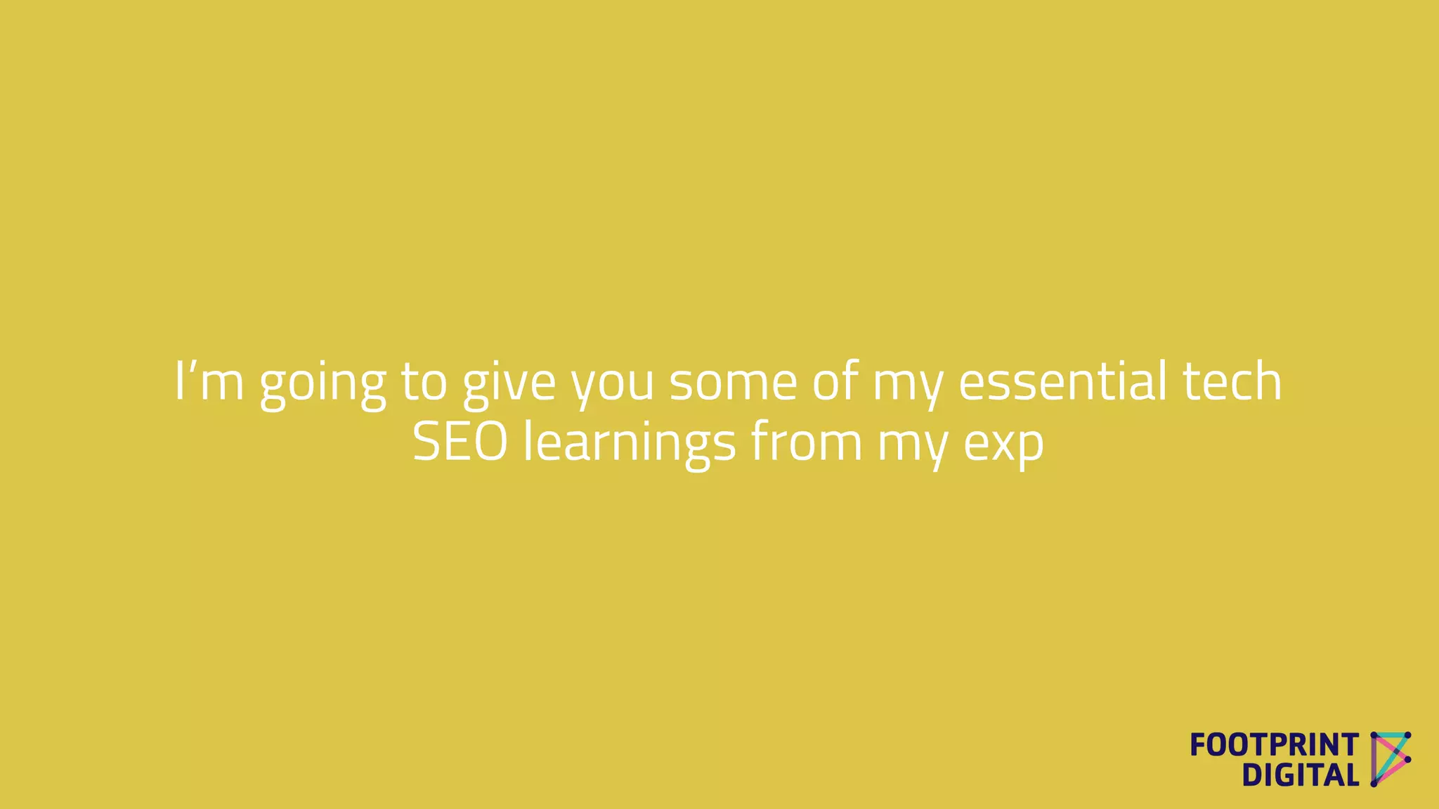 I’m going to give you some of my essential tech
SEO learnings from my exp
 