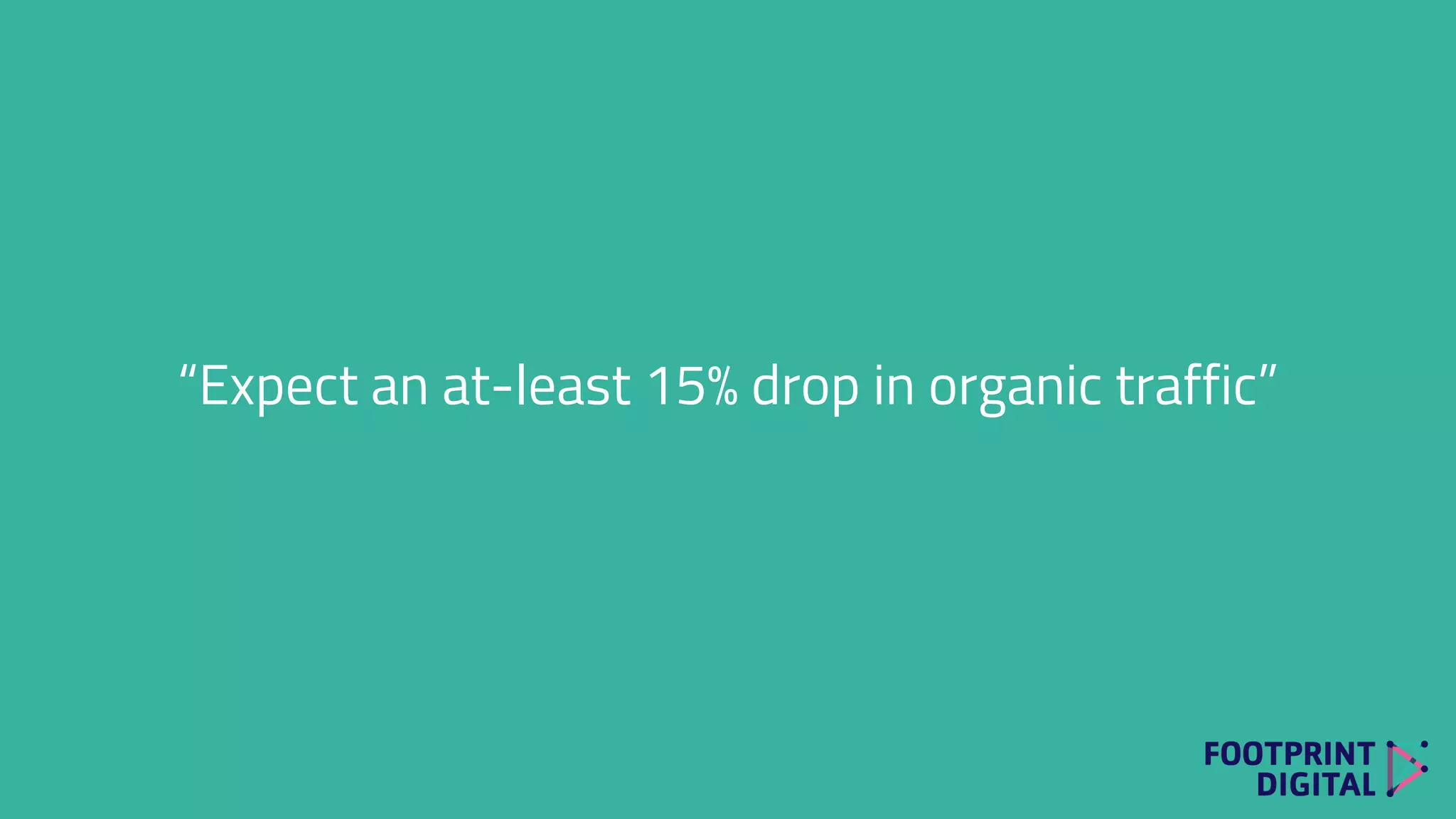 “Expect an at-least 15% drop in organic traffic”
 