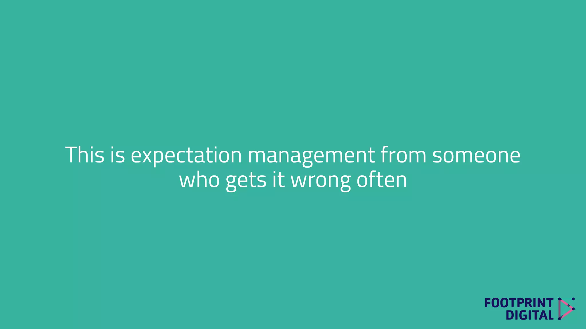 This is expectation management from someone
who gets it wrong often
 