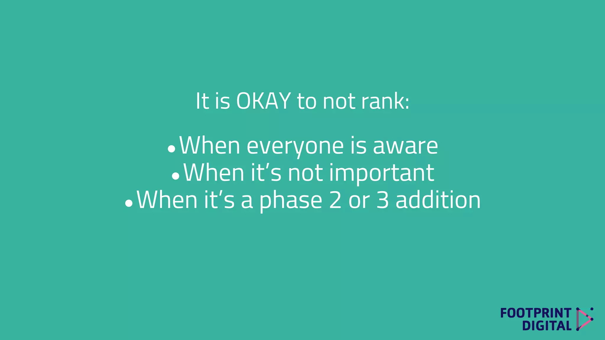 It is OKAY to not rank:
●When everyone is aware
●When it’s not important
●When it’s a phase 2 or 3 addition
 