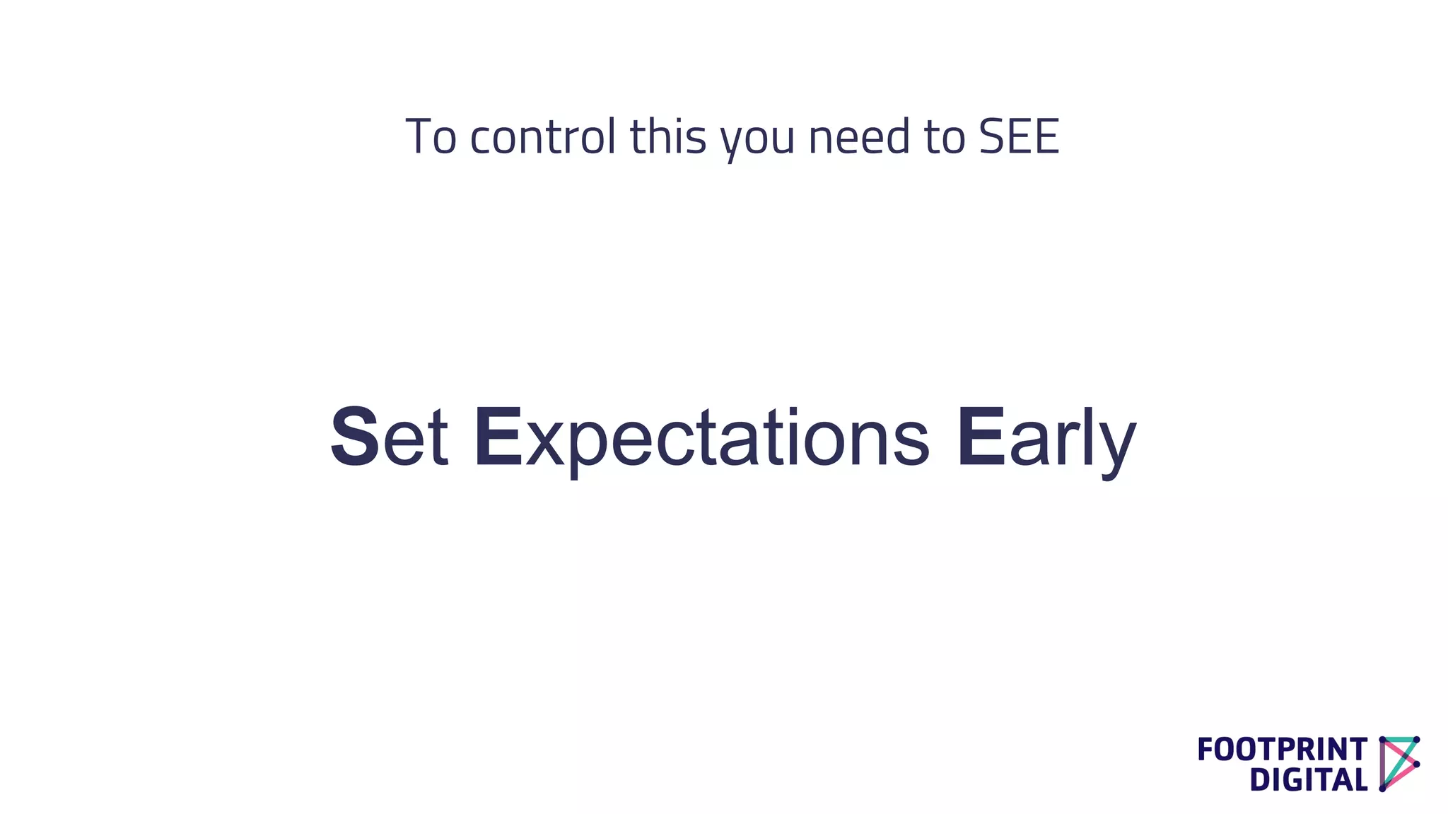 To control this you need to SEE
Set Expectations Early
 