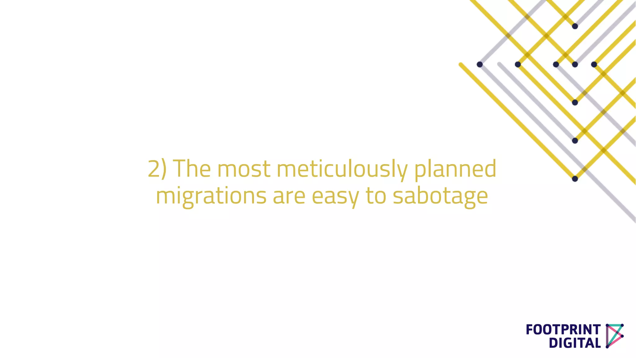 2) The most meticulously planned
migrations are easy to sabotage
 