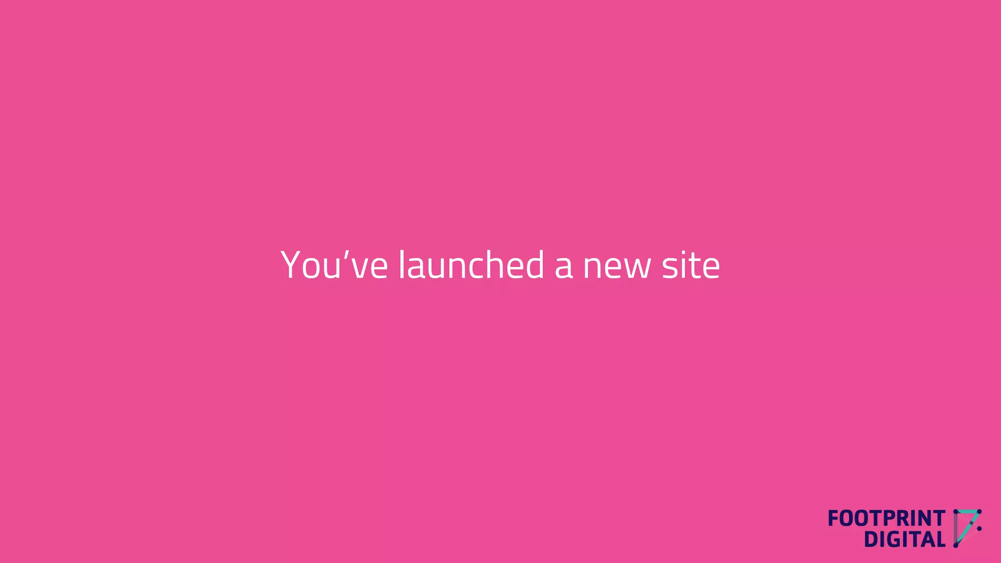 You’ve launched a new site
 