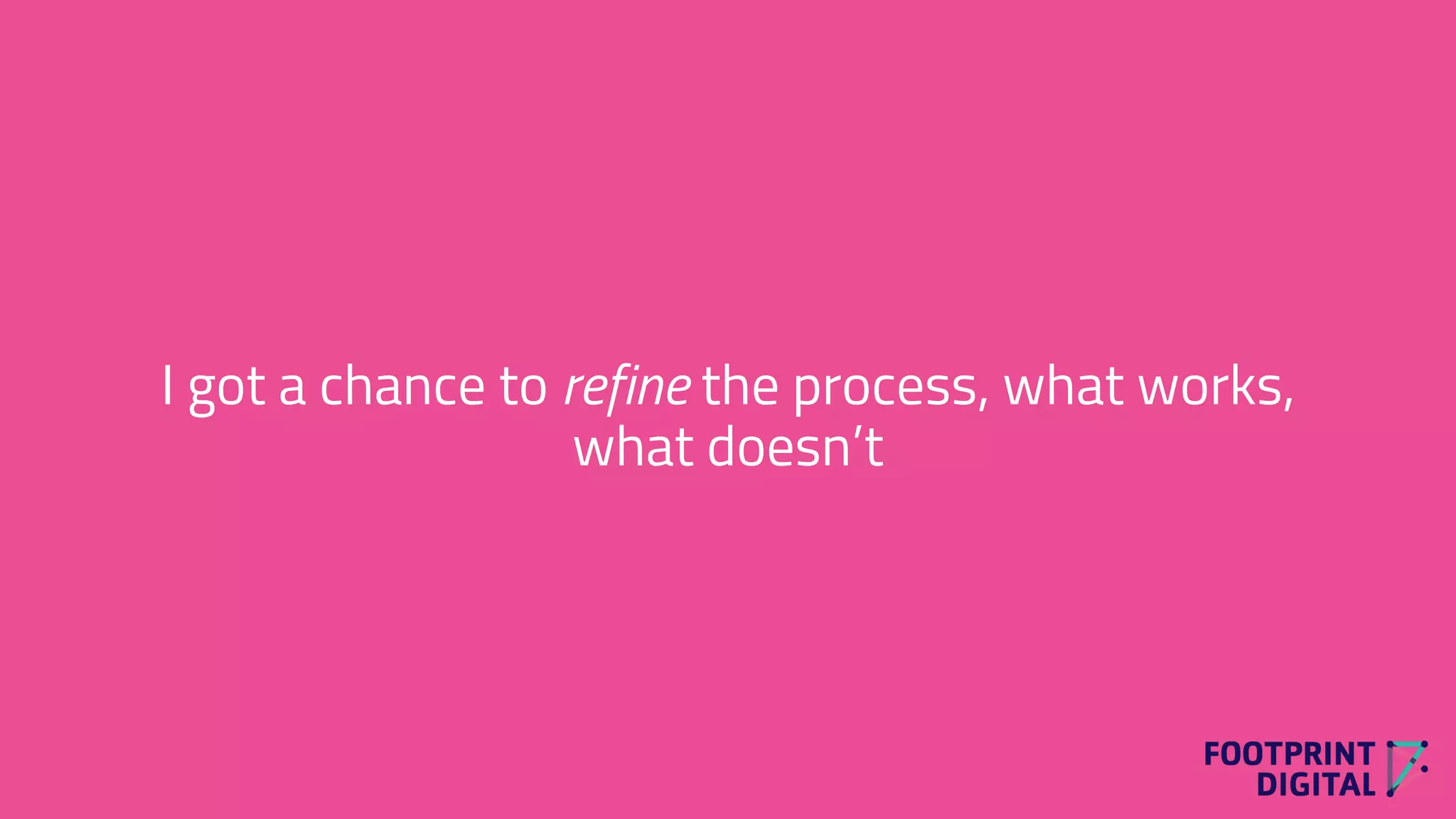 I got a chance to refine the process, what works,
what doesn’t
 