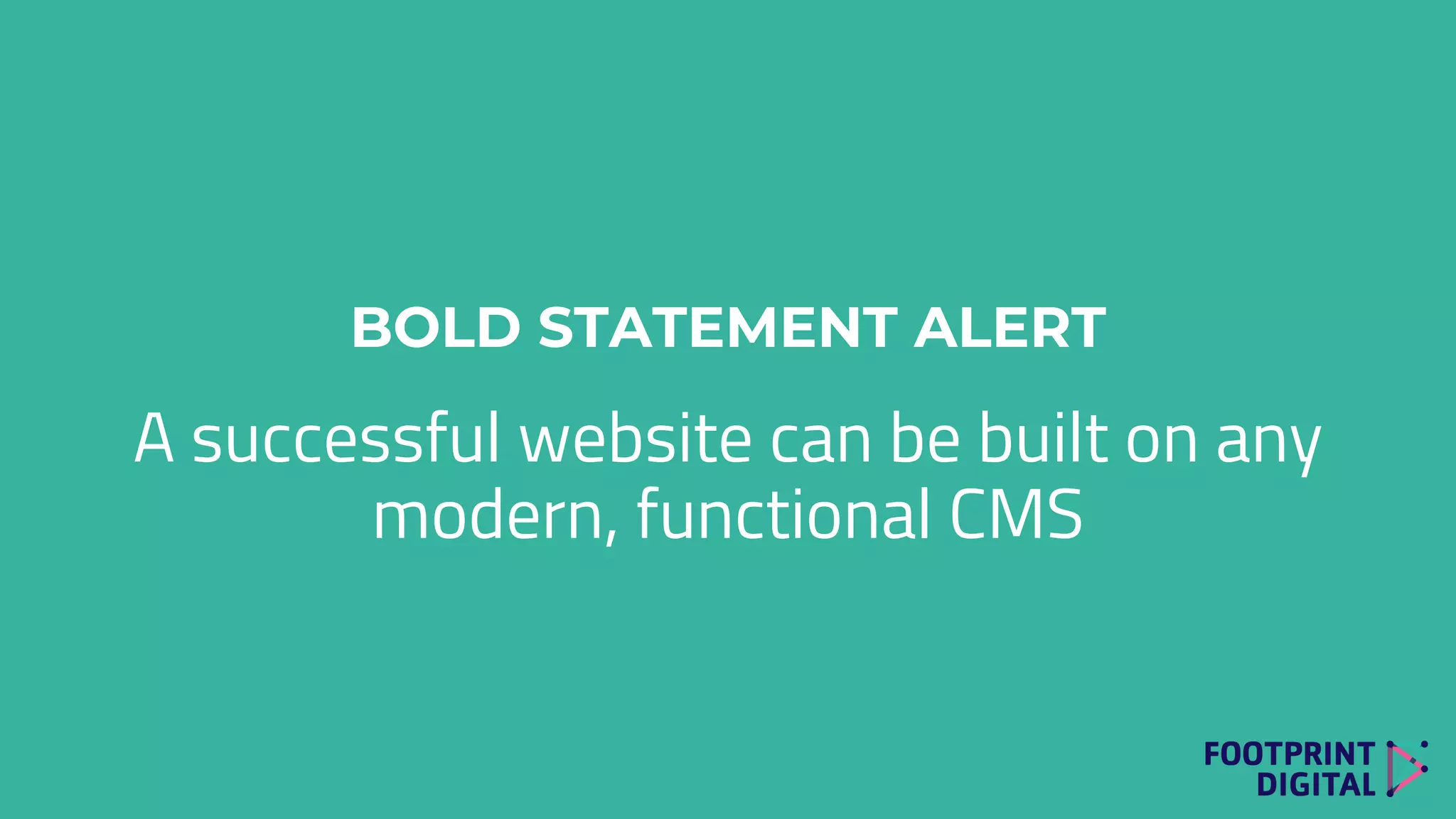 BOLD STATEMENT ALERT
A successful website can be built on any
modern, functional CMS
 