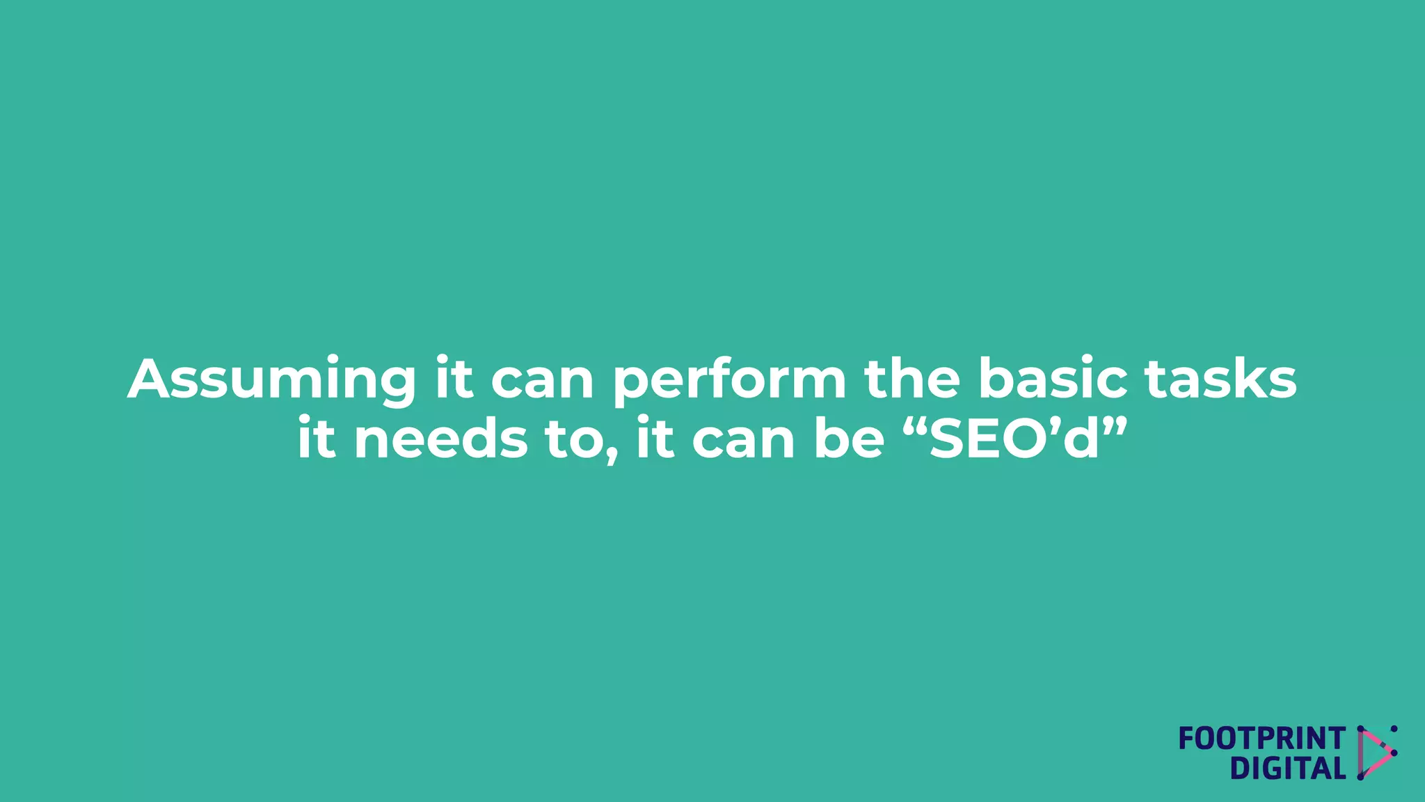 Assuming it can perform the basic tasks
it needs to, it can be “SEO’d”
 
