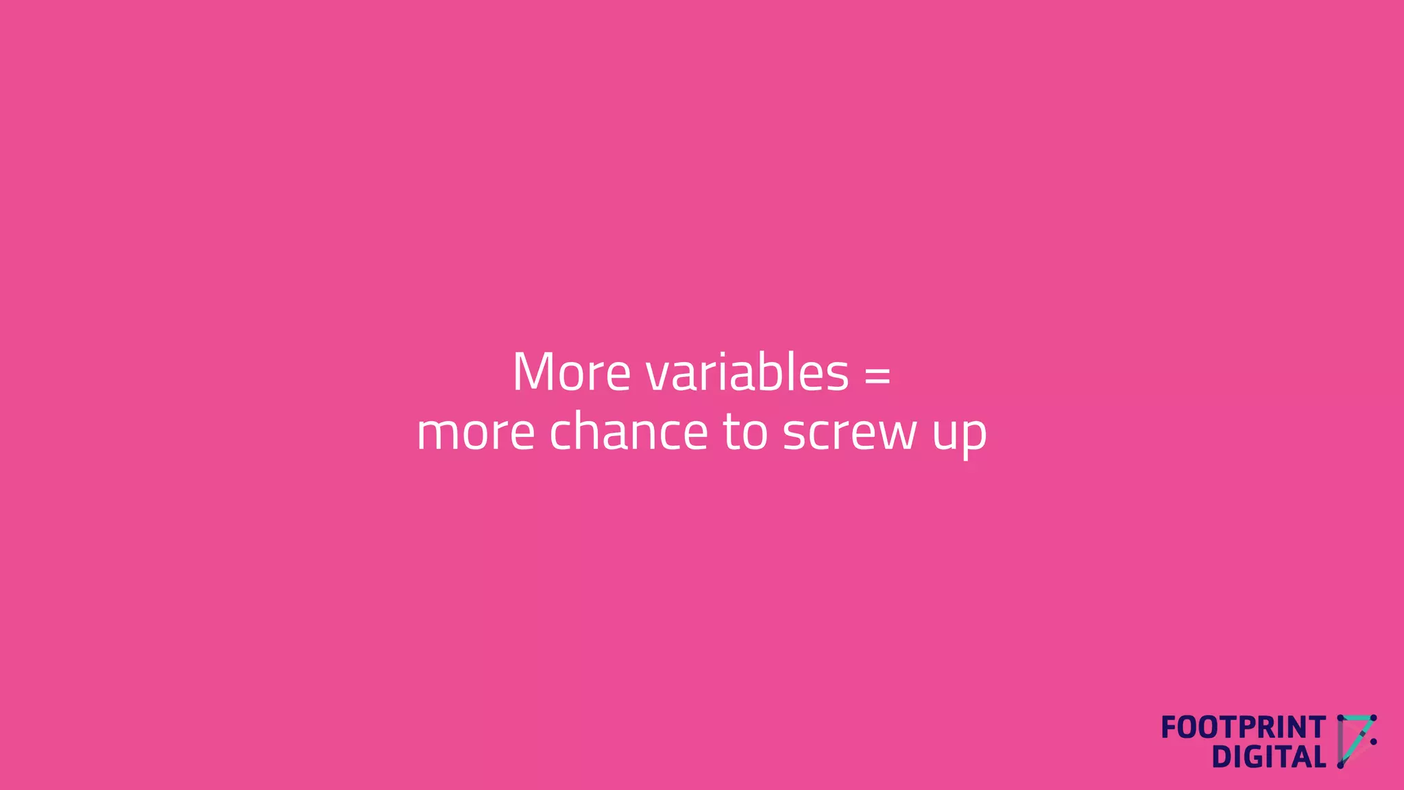 More variables =
more chance to screw up
 
