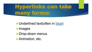 Hyperlinks can take
many forms:
Underlined text(often in blue)
Images
Drop-down menus
Animation, etc.
 