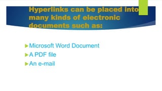 Hyperlinks can be placed into
many kinds of electronic
documents such as:
Microsoft Word Document
A PDF file
An e-mail
 