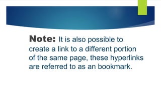 Note: It is also possible to
create a link to a different portion
of the same page, these hyperlinks
are referred to as an bookmark.
 