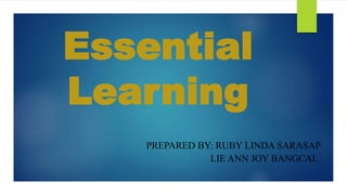 Essential
Learning
PREPARED BY: RUBY LINDA SARASAP
LIE ANN JOY BANGCAL
 
