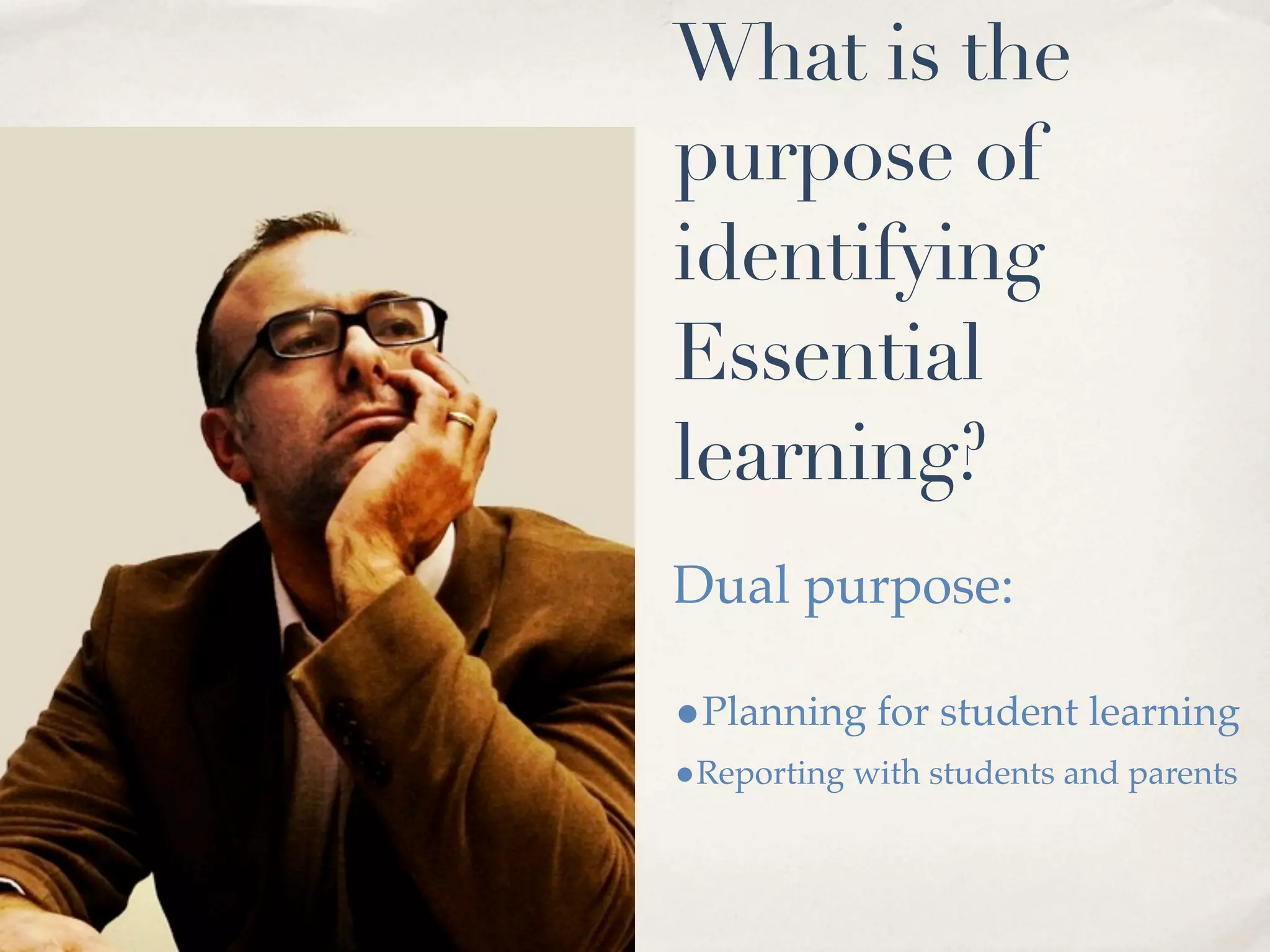 What is the
purpose of
identifying
Essential
learning?
Dual purpose:

•Planning for student learning
•Reporting with students and parents
 