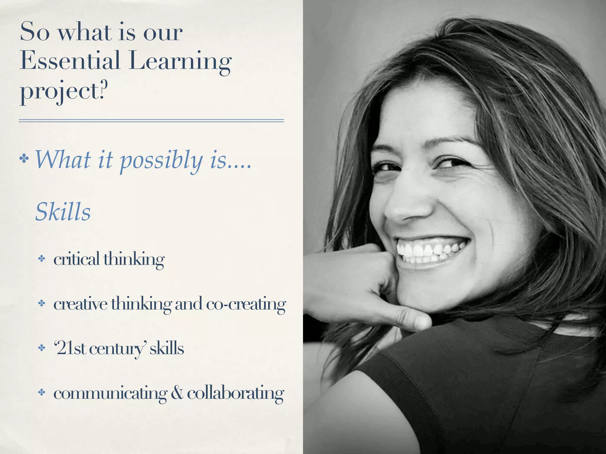 So what is our
Essential Learning
project?

✤   What it possibly is....

    Skills
    ✤   critical thinking

    ✤   creative thinking and co-creating

    ✤   ‘21st century’ skills

    ✤   communicating & collaborating
 