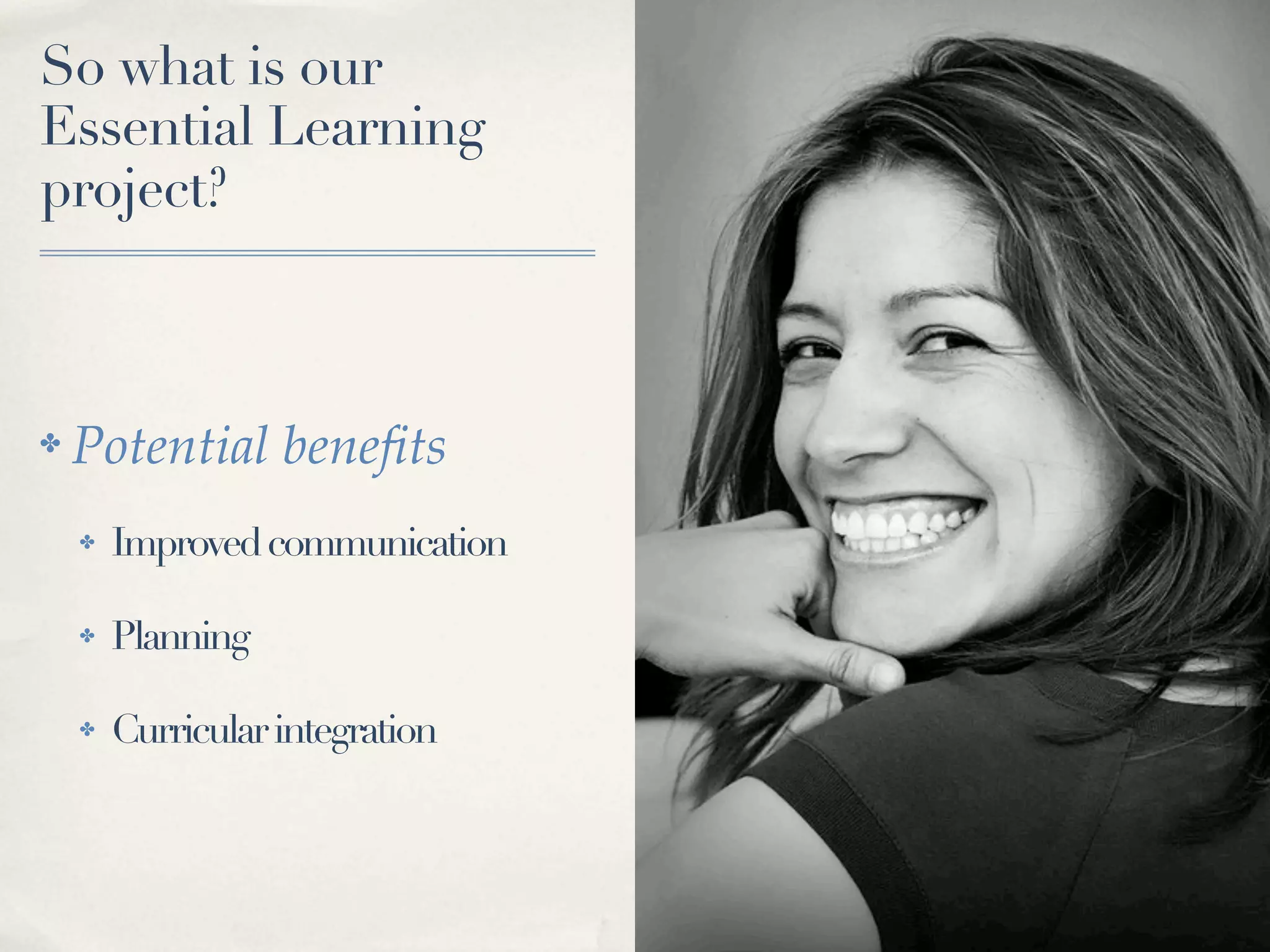 So what is our
Essential Learning
project?



✤   Potential beneﬁts
    ✤   Improved communication

    ✤   Planning

    ✤   Curricular integration
 