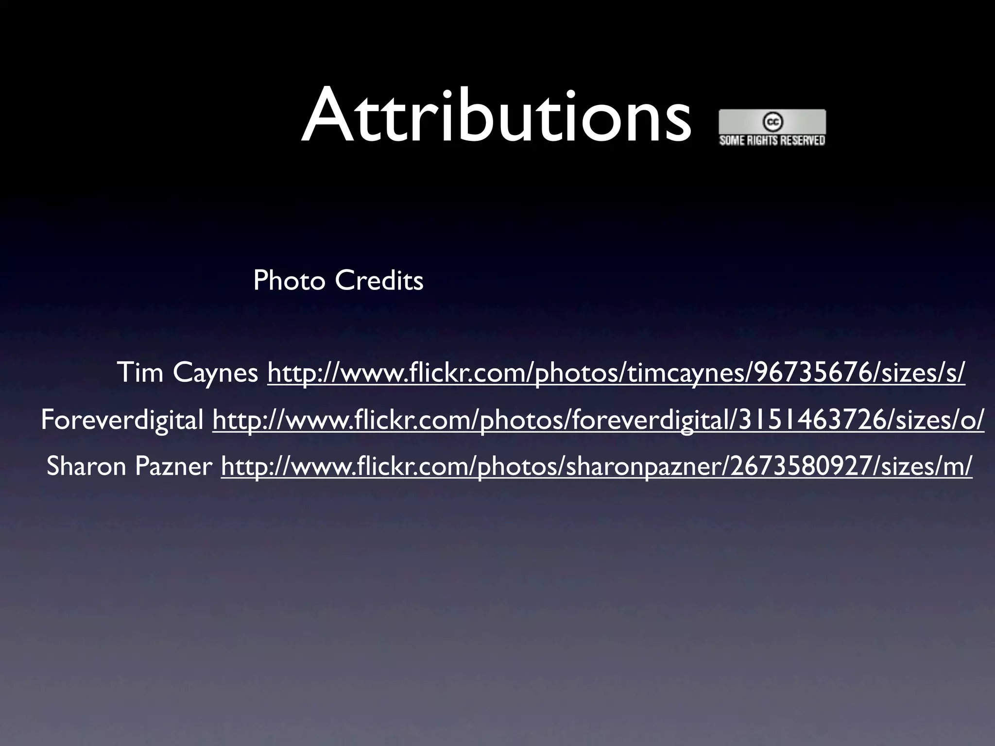 Attributions
                 Photo Credits


      Tim Caynes http://www.ﬂickr.com/photos/timcaynes/96735676/sizes/s/
Foreverdigital http://www.ﬂickr.com/photos/foreverdigital/3151463726/sizes/o/
Sharon Pazner http://www.ﬂickr.com/photos/sharonpazner/2673580927/sizes/m/
 