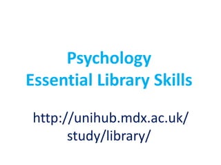 Psychology
Essential Library Skills

 http://unihub.mdx.ac.uk/
       study/library/
 