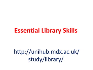 Essential Library Skills
http://unihub.mdx.ac.uk/
study/library/
 
