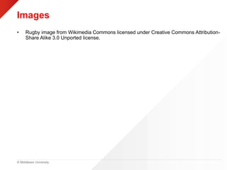 © Middlesex University
Images
• Rugby image from Wikimedia Commons licensed under Creative Commons Attribution-
Share Alike 3.0 Unported license.
 