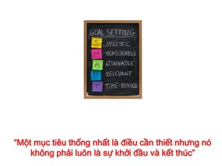 “Một mục tiêu thống nhất là điều cần thiết nhưng nó
không phải luôn là sự khởi đầu và kết thúc”
 