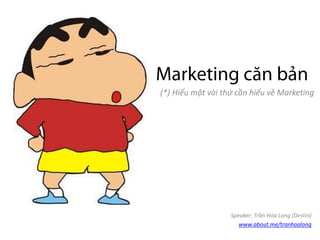 (*) Hiểu một vài thứ cần hiểu về Marketing
Speaker: Trần Hóa Long (Destin)
www.about.me/tranhoalong
 