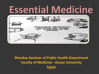 Essential Medicine
Monday Seminar of Public Health Department
Faculty of Medicine –Assiut University
Egypt
 