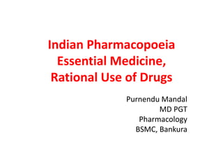 Indian Pharmacopoeia
Essential Medicine,
Rational Use of Drugs
Purnendu Mandal
MD PGT
Pharmacology
BSMC, Bankura
 