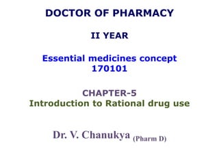 DOCTOR OF PHARMACY
II YEAR
Essential medicines concept
170101
CHAPTER-5
Introduction to Rational drug use
Dr. V. Chanukya (Pharm D)
 