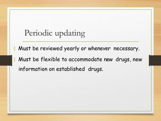 Periodic updating
 Must be reviewed yearly or whenever necessary.
 Must be flexible to accommodate new drugs, new
information on established drugs.
 