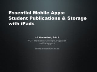 Essential Mobile Apps:
Student Publications & Storage
with iPads

            10 November, 2012
       HCT Women's College, Fujairah
               Jeff Maggard

            jeffrey.maggard@zu.ac.ae
 