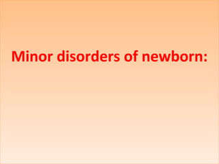 Minor disorders of newborn:Minor disorders of newborn:
 