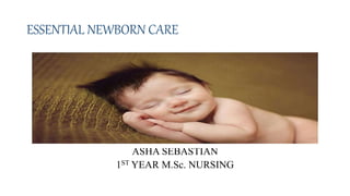 ESSENTIAL NEWBORN CARE
ASHA SEBASTIAN
1ST YEAR M.Sc. NURSING
 