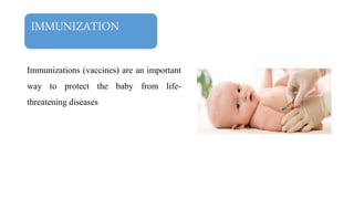IMMUNIZATION
Immunizations (vaccines) are an important
way to protect the baby from life-
threatening diseases
 