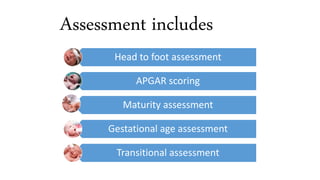 Assessment includes
Head to foot assessment
APGAR scoring
Maturity assessment
Gestational age assessment
Transitional assessment
 