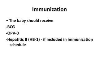 Immunization
• The baby should receive
-BCG
-OPV-0
-Hepatitis B (HB-1) - if included in immunization
schedule
 