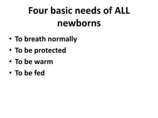 Four basic needs of ALL
newborns
• To breath normally
• To be protected
• To be warm
• To be fed
 