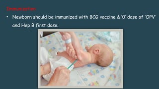 Immunization
• Newborn should be immunized with BCG vaccine & ‘0’ dose of ‘OPV’
and Hep B first dose.
 