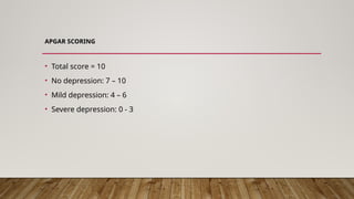 APGAR SCORING
• Total score = 10
• No depression: 7 – 10
• Mild depression: 4 – 6
• Severe depression: 0 - 3
 