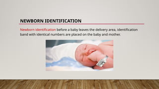 NEWBORN IDENTIFICATION
Newborn identification before a baby leaves the delivery area, identification
band with identical numbers are placed on the baby and mother.
 