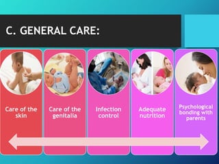 C. GENERAL CARE:
Care of the
skin
Care of the
genitalia
Infection
control
Adequate
nutrition
Psychological
bonding with
parents
 