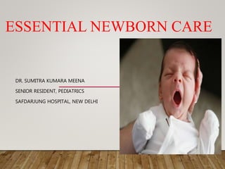 ESSENTIAL NEWBORN CARE
DR. SUMITRA KUMARA MEENA
SENIOR RESIDENT, PEDIATRICS
SAFDARJUNG HOSPITAL, NEW DELHI
 