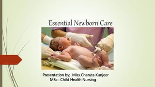 Essential Newborn Care
Presentation by: Miss Charuta Kunjeer
MSc : Child Health Nursing
 
