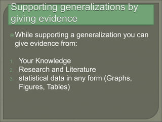 While supporting a generalization you can
give evidence from:
1. Your Knowledge
2. Research and Literature
3. statistical data in any form (Graphs,
Figures, Tables)
 