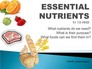 What nutrients do we need?
What is their purpose?
What foods can we find them in?
10HHD_Susie Rogers
 