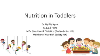 Nutrition in Toddlers
Dr. Nyi Nyi Kyaw
M.B,B.S (Ygn)
M.Sc (Nutrition & Dietetics) (Bedfordshire, UK)
Member of Nutrition Society (UK)
 