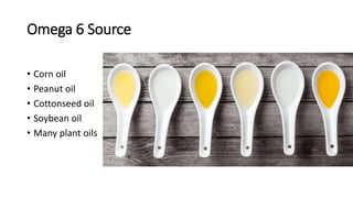 Omega 6 Source
• Corn oil
• Peanut oil
• Cottonseed oil
• Soybean oil
• Many plant oils
 