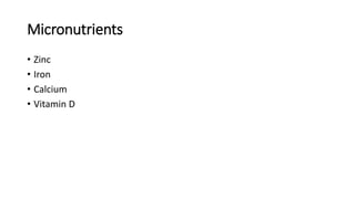 Micronutrients
• Zinc
• Iron
• Calcium
• Vitamin D
 