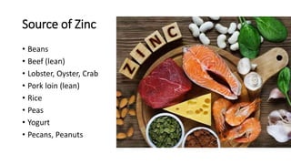 Source of Zinc
• Beans
• Beef (lean)
• Lobster, Oyster, Crab
• Pork loin (lean)
• Rice
• Peas
• Yogurt
• Pecans, Peanuts
 