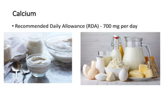 Calcium
• Recommended Daily Allowance (RDA) - 700 mg per day
 