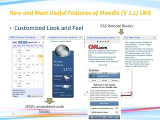 New and Most Useful Features of Moodle (V 2.2) LMS
                                RSS Remote Blocks
    Customized Look and Feel




         HTML embedded code
               blocks
    11
 